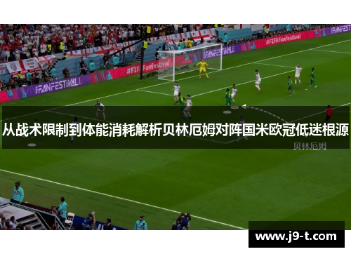 从战术限制到体能消耗解析贝林厄姆对阵国米欧冠低迷根源
