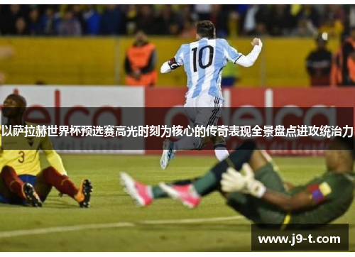 以萨拉赫世界杯预选赛高光时刻为核心的传奇表现全景盘点进攻统治力 以萨拉赫世界杯预选赛高光时刻为核心的传奇表现全景盘点进攻统治力