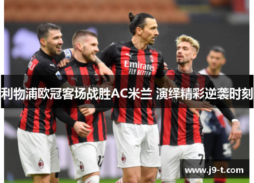 利物浦欧冠客场战胜AC米兰 演绎精彩逆袭时刻