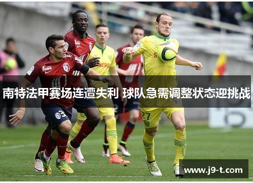 南特法甲赛场连遭失利 球队急需调整状态迎挑战