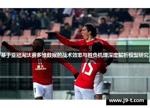 基于亚冠淘汰赛多维数据的战术效率与胜负机理深度解析模型研究