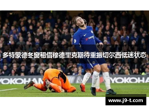 多特蒙德冬窗租借穆德里克期待重振切尔西低迷状态