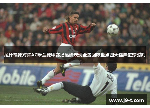 拉什福德对阵AC米兰德甲赛场巅峰表现全景回顾盘点四大经典进球时刻 拉什福德对阵AC米兰德甲赛场巅峰表现全景回顾盘点四大经典进球时刻