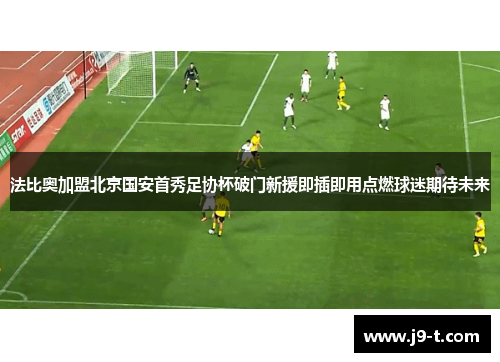 法比奥加盟北京国安首秀足协杯破门新援即插即用点燃球迷期待未来 法比奥加盟北京国安首秀足协杯破门新援即插即用点燃球迷期待未来