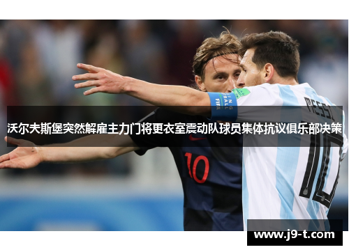 沃尔夫斯堡突然解雇主力门将更衣室震动队球员集体抗议俱乐部决策 沃尔夫斯堡突然解雇主力门将更衣室震动队球员集体抗议俱乐部决策