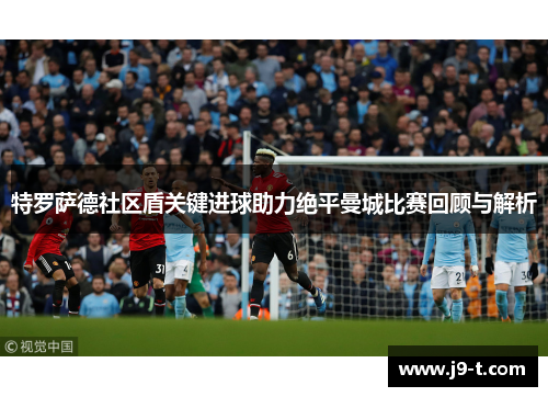 特罗萨德社区盾关键进球助力绝平曼城比赛回顾与解析