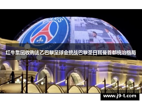 红牛集团收购法乙巴黎足球会挑战巴黎圣日耳曼首都统治格局 红牛集团收购法乙巴黎足球会挑战巴黎圣日耳曼首都统治格局