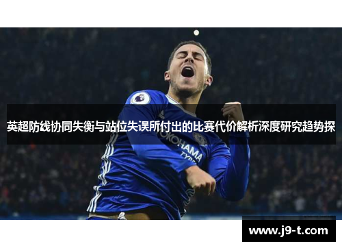 英超防线协同失衡与站位失误所付出的比赛代价解析深度研究趋势探 英超防线协同失衡与站位失误所付出的比赛代价解析深度研究趋势探