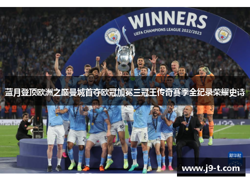 蓝月登顶欧洲之巅曼城首夺欧冠加冕三冠王传奇赛季全纪录荣耀史诗