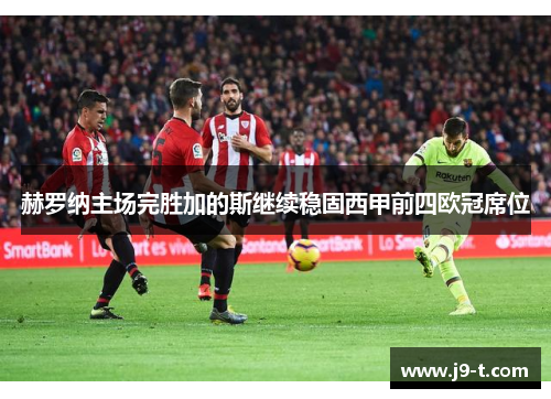 赫罗纳主场完胜加的斯继续稳固西甲前四欧冠席位 赫罗纳主场完胜加的斯继续稳固西甲前四欧冠席位