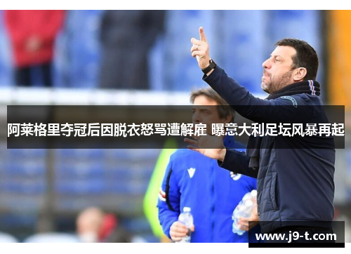 阿莱格里夺冠后因脱衣怒骂遭解雇 曝意大利足坛风暴再起