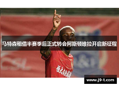 马特森租借半赛季后正式转会阿斯顿维拉开启新征程