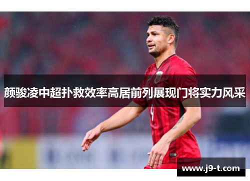 颜骏凌中超扑救效率高居前列展现门将实力风采