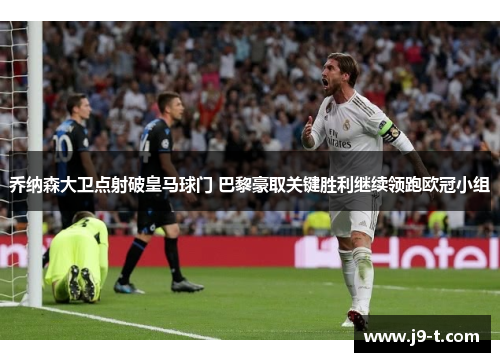 乔纳森大卫点射破皇马球门 巴黎豪取关键胜利继续领跑欧冠小组