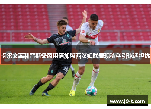 卡尔文菲利普斯冬窗租借加盟西汉姆联表现糟糕引球迷担忧