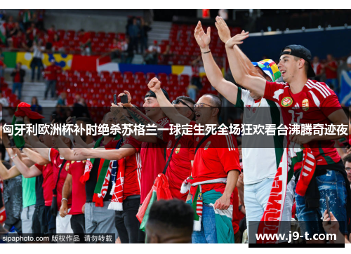 匈牙利欧洲杯补时绝杀苏格兰一球定生死全场狂欢看台沸腾奇迹夜