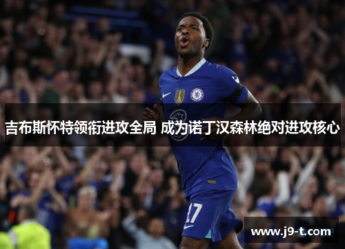 吉布斯怀特领衔进攻全局 成为诺丁汉森林绝对进攻核心