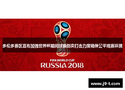 多伦多赛区宣布加强世界杯期间球票倒卖打击力度确保公平观赛环境