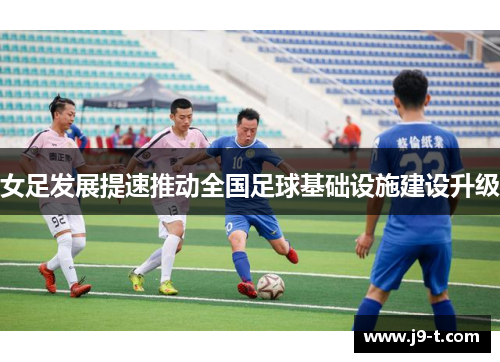 女足发展提速推动全国足球基础设施建设升级