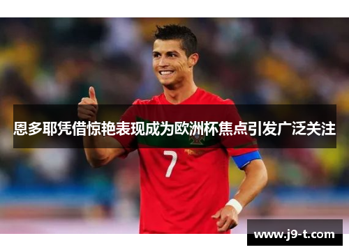 恩多耶凭借惊艳表现成为欧洲杯焦点引发广泛关注