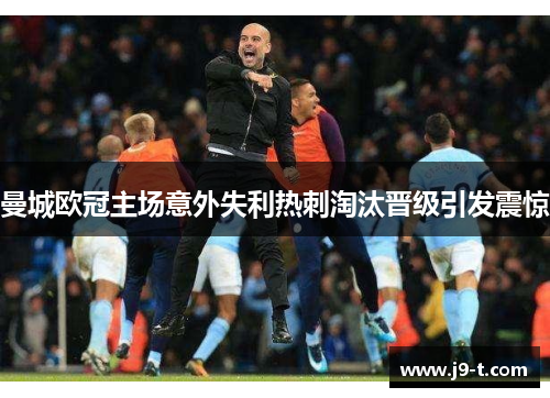 曼城欧冠主场意外失利热刺淘汰晋级引发震惊