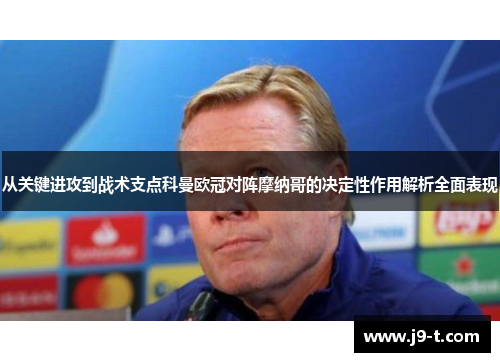 从关键进攻到战术支点科曼欧冠对阵摩纳哥的决定性作用解析全面表现