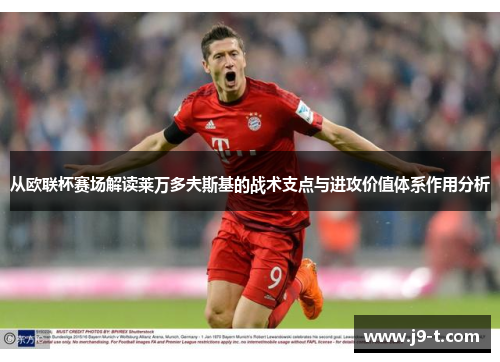 从欧联杯赛场解读莱万多夫斯基的战术支点与进攻价值体系作用分析