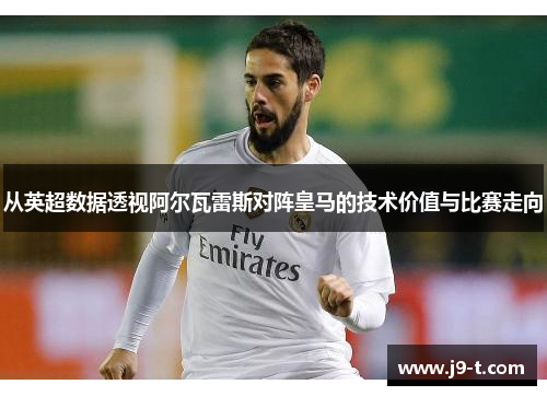 从英超数据透视阿尔瓦雷斯对阵皇马的技术价值与比赛走向