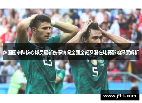 多国国家队核心球员最新伤停情况全面全览及潜在比赛影响深度解析