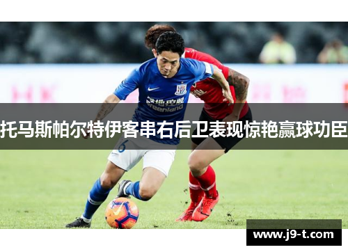 托马斯帕尔特伊客串右后卫表现惊艳赢球功臣
