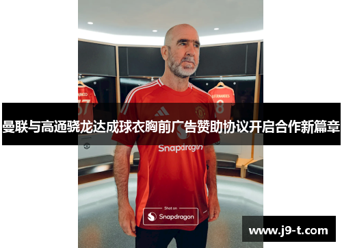 曼联与高通骁龙达成球衣胸前广告赞助协议开启合作新篇章