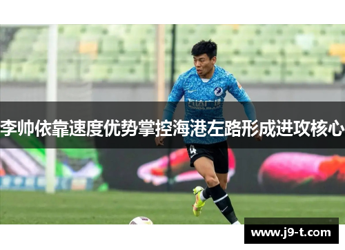 李帅依靠速度优势掌控海港左路形成进攻核心