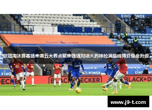 欧冠淘汰赛客场来袭五大看点聚焦强强对话火药味拉满巅峰博弈悬念升级 欧冠淘汰赛客场来袭五大看点聚焦强强对话火药味拉满巅峰博弈悬念升级