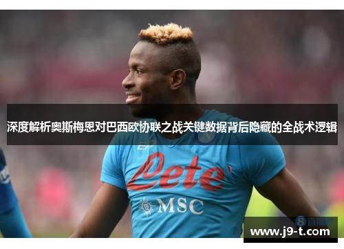 深度解析奥斯梅恩对巴西欧协联之战关键数据背后隐藏的全战术逻辑 深度解析奥斯梅恩对巴西欧协联之战关键数据背后隐藏的全战术逻辑