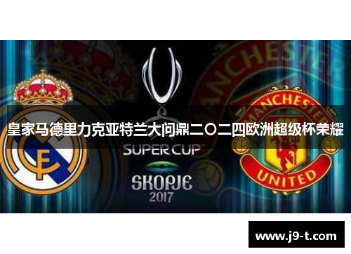 皇家马德里力克亚特兰大问鼎二〇二四欧洲超级杯荣耀