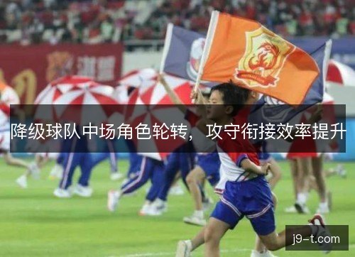降级球队中场角色轮转，攻守衔接效率提升